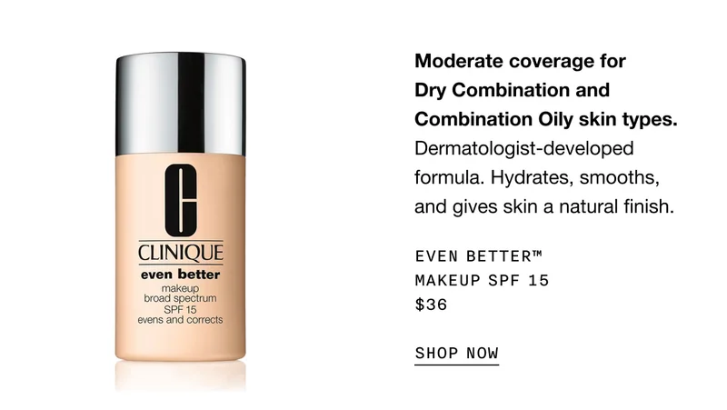 Moderate coverage for Dry Combination and Combination Oily skin types. Dermatologist-developed formula. Hydrates, smooths, and gives skin a natural finish. Even Better™ Makeup SPF 15 $36 SHOP NOW