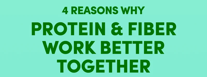 4 REASONS WHY PROTEIN & FIBER WORK BETTER TOGETHER