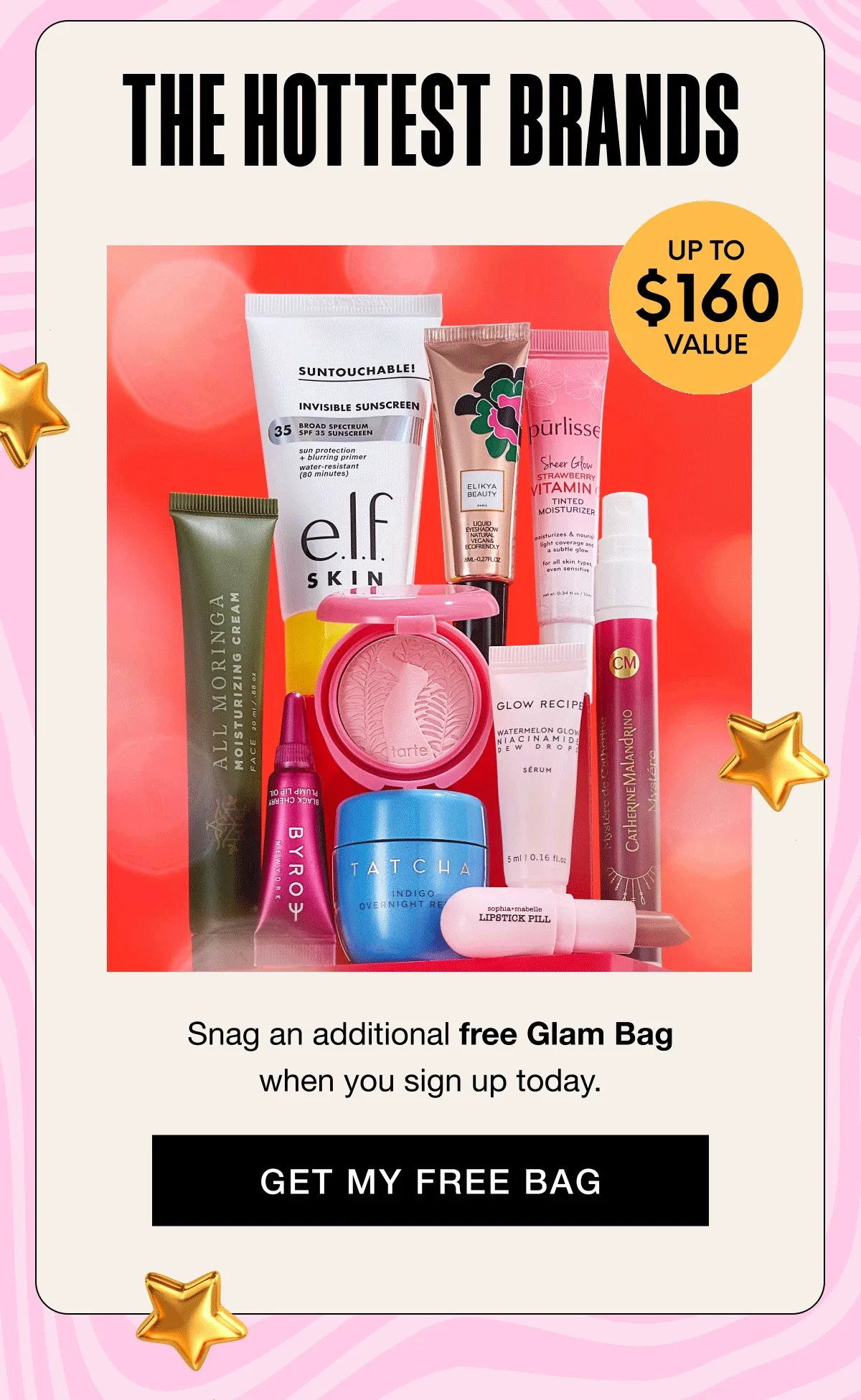 THE HOTTEST BRANDS - 10 PRODUCTS - UP TO $160 VALUE. Snag an additional free Glam Bag when you sign up today. GET MY FREE BAG