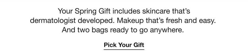 Your Spring Gift includes skincare that’s dermatologist developed. Makeup that’s fresh and easy. And two bags ready to go anywhere. | Pick Your Gift