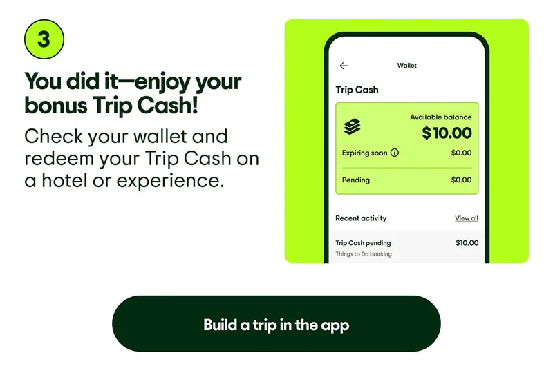 Step 3. You did it—enjoy your bonus Trip Cash! Check your wallet and redeem your Trip Cash on a hotel or experience. Build a trip in the app. Image description: Screenshot of the app showing an example of a Trip Cash balance in your wallet.