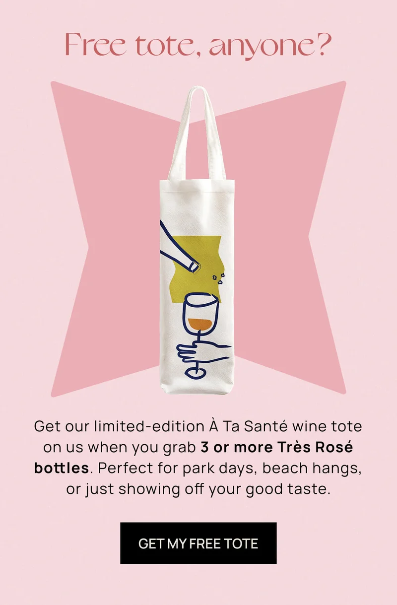 Get our limited-edition À Ta Santé wine tote on us when you grab 3 or more Très Rosé bottles. Perfect for park days, beach hangs, or just showing off your good taste. | GET MY FREE TOTE