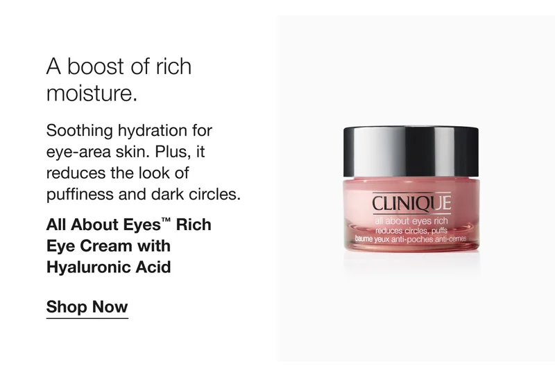 A boost of rich moisture. | Soothing hydration for eye-area skin. Plus, it reduces the look of puffiness and dark circles. | All About Eyes™ Rich Eye Cream with Hyaluronic Acid | Shop Now