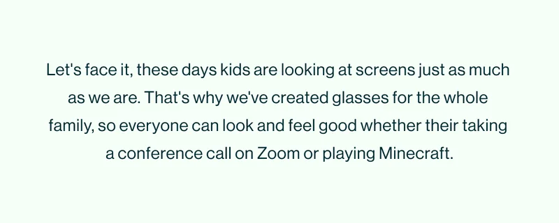 We've created glasses for the whole family.
