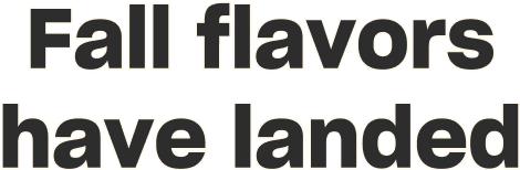 Fall flavors have landed