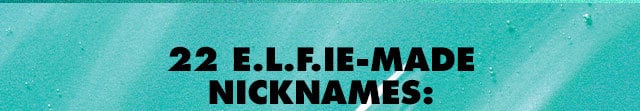 22 e.l.f.ie-made nicknames