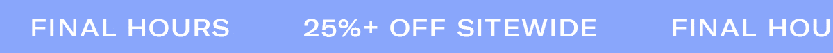 FINAL HOURS | 25%+ OFF SITEWIDE