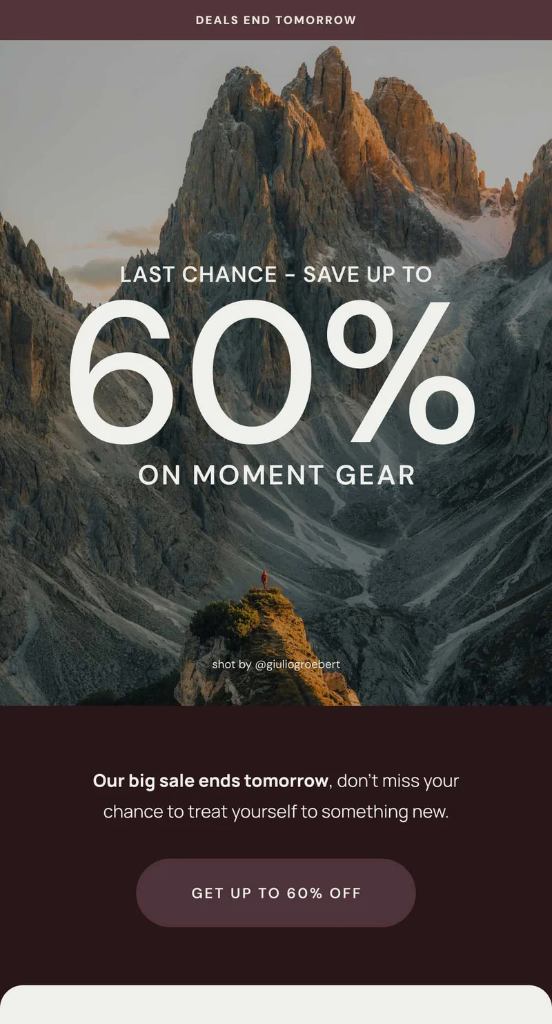 Last Chance. Save up to 60% On Moment Gear. Shot by Giuliogroebert. Our Big sale ends tomorrow, don’t miss your chance to treat yourself to something new. Get Up to 60% Off
