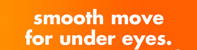 smooth move for under eyes.