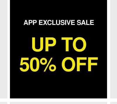APP EXCLUSIVE SALE | UP TO 50% OFF