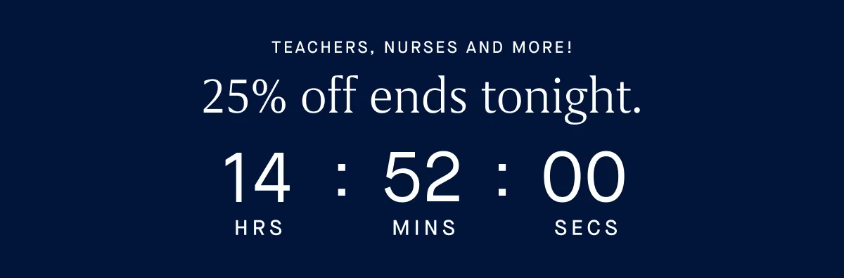 TEACHERS, NURSES AND MORE! 25% off ends tonight.