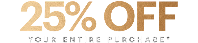 25% OFF Your Entire Purchase*