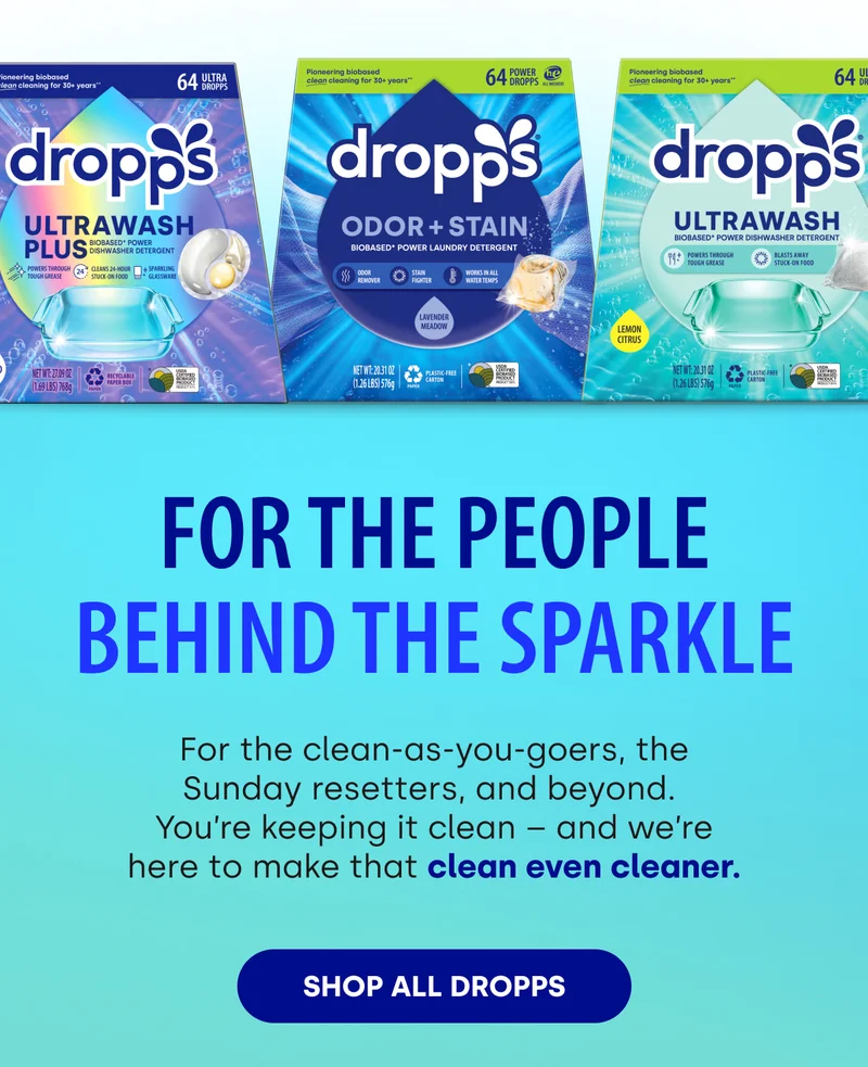 FOR THE PEOPLE BEHIND THE SPARKLE | For the clean-as-you-goers, the Sunday resetters, and beyond.  You’re keeping it clean – and we’re here to make that clean even cleaner. [SHOP ALL DROPPS]