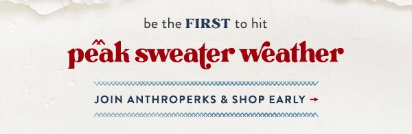 be the first to hit peak sweater weather. join anthroperks and shop early