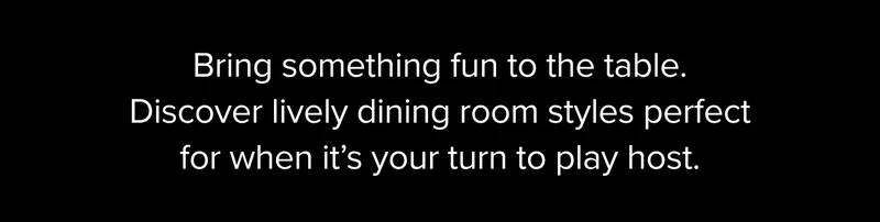 Bring something fun to the table. Discover lively dining room styles perfect for when it’s your turn to play host.