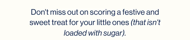 Don't miss out on scoring a festive and sweet treat for your little ones (that isn't loaded with sugar).
