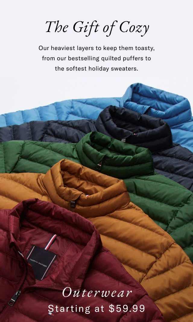 The gift of cozy                                            Our heaviest layters to keep them toasty, from our bestselling quilted puffers to the softest holiday sweaters.                                                                                        Outerwear starting at $59.99