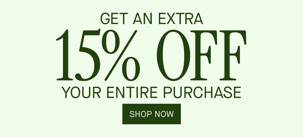 GET AN EXTRA 15% OFF YOUR ENTIRE PURCHASE