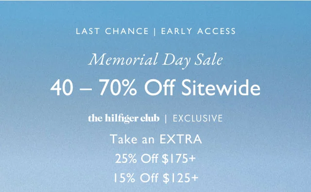 the hilfiger club EXCLUSIVE EARLY ACCESS Memorial Day Sale 40-70% Off Sitewide Plus, Take an EXTRA 25% Off $175+ 15% Off $125+