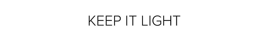 KEEP IT LIGHT