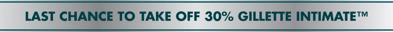 LAST CHANCE TO TAKE OFF 30% GILLETTE INTIMATE™