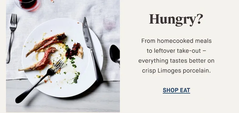 Hungry? From homecooked meals to leftover take-out – everything tastes better on crisp Limoges porcelain. SHOP EAT
