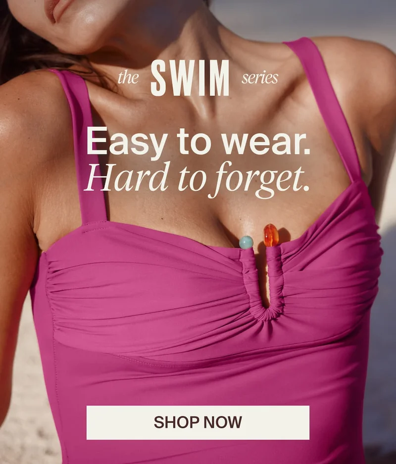 The Swim series. Easy to wear. Hard to forget. Shop Now