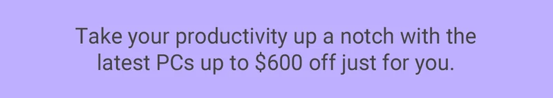 Take productivity up a notch with the latest PCs up to $600 off.