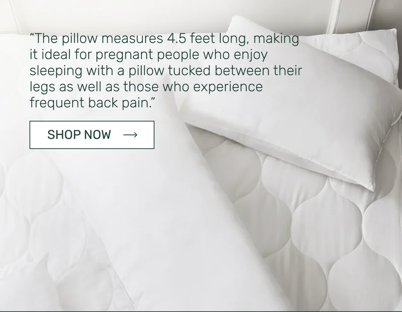 “The pillow measures 4.5 feet long, making it ideal for pregnant people who enjoy sleeping with a pillow tucked between their legs as well as those who experience frequent back pain.”
