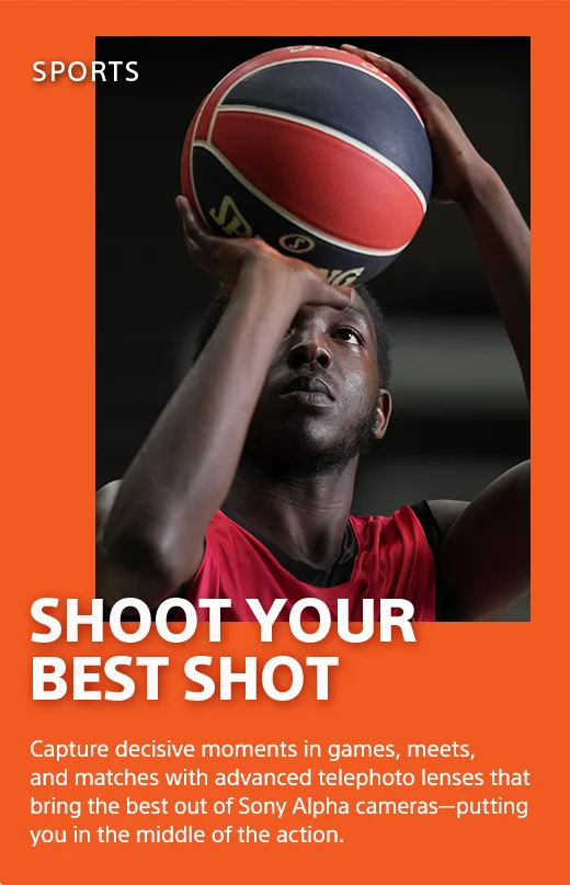 Shoot your best shot | Capture decisive moments in games, meets, and matches with advanced telephoto lenses that bring the best out of Sony Alpha cameras—putting  you in the middle of the action.