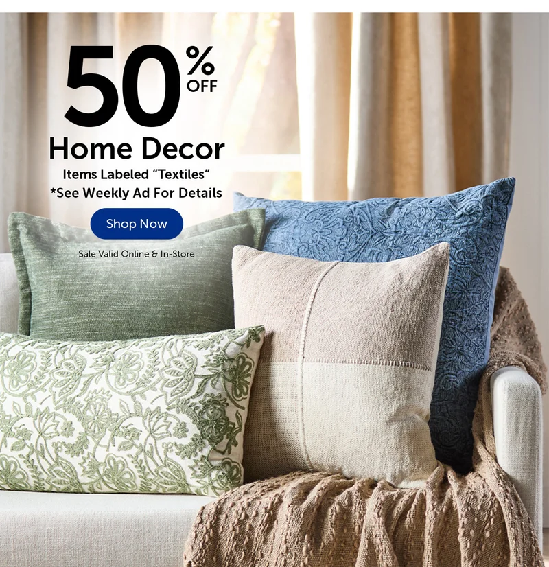 50% Off Home Decor Items Labeled "Textiles" - See Weekly Ad For Details.