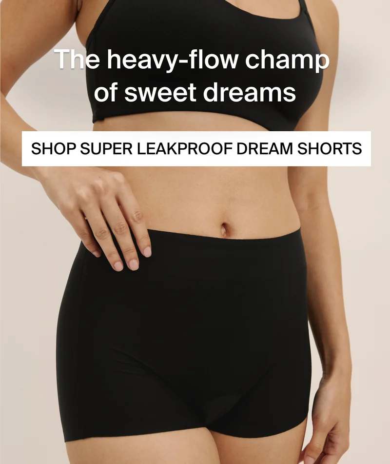 Time to restock yourfave? SHOP SUPER LEAKPROOF DREAM SHORTS