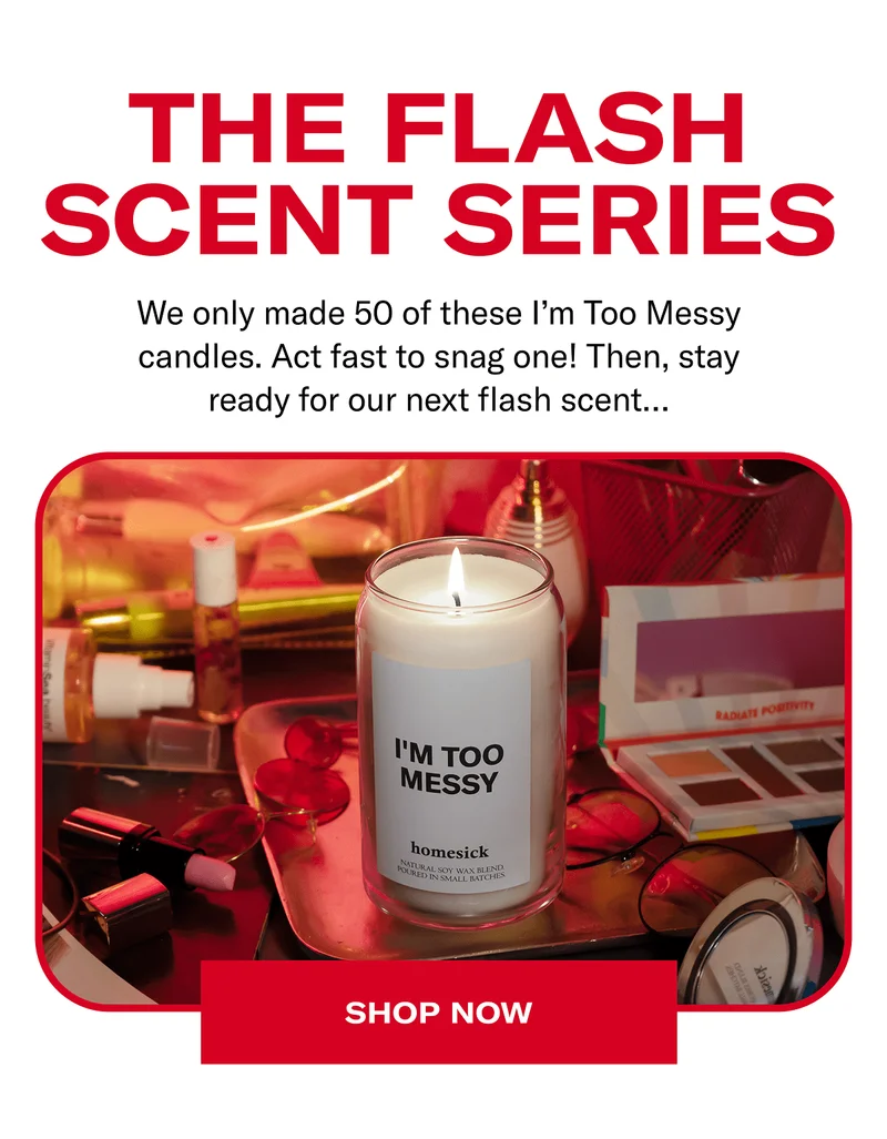 The flash scent series | We only made 50 of these I'm Too Messy Candles. Act fast to snag one! Then, stay ready for our next flash scent... | Shop now