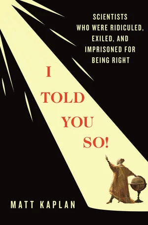Book | I Told You So!: Scientists Who Were Ridiculed, Exiled, and Imprisoned for Being Right By Matt Kaplan.