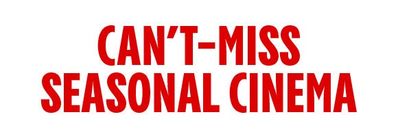 CAN'T-MISS SEASONAL CINEMA