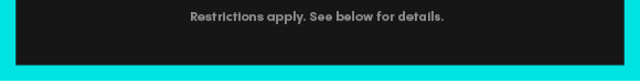Restrictions apply. See below for details.