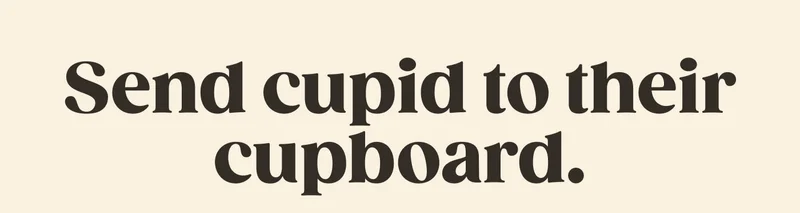 Send cupid to their cupboard.
