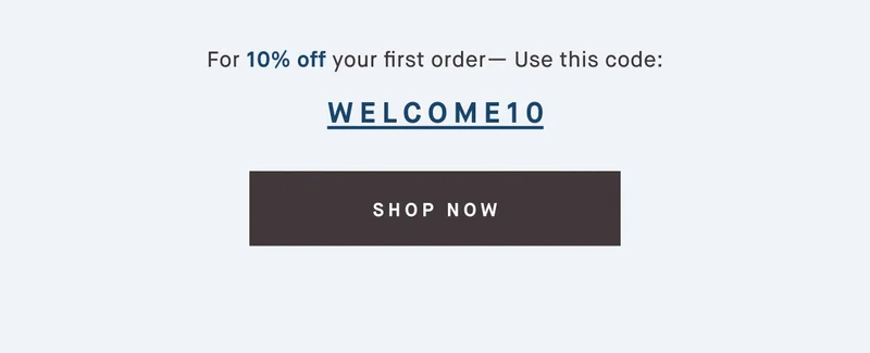 For 10% off your first order— Use this code: discount code SHOP NOW