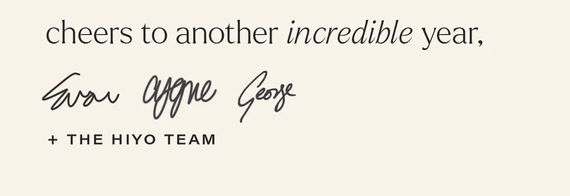 cheers to another incredible year, EVAN, CYGNE, GEORGE, + THE HIYO TEAM