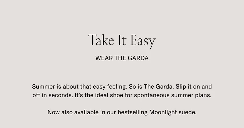 Take It Easy- WEAR THE GARDA. Summer is about that easy feeling. So is the Garda. Slip it on and off in seconds. It's the ideal shoe for spontaneous summer plans. Now also available in our bestselling Moonlight suede.