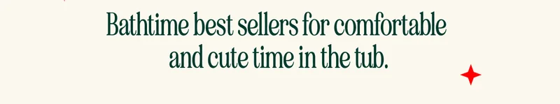 Bathtime best sellers for comfortable  and cute time in the tub.