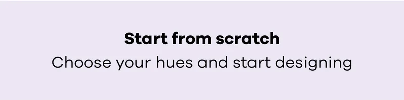 Start from scratch | Choose your hues and start designing