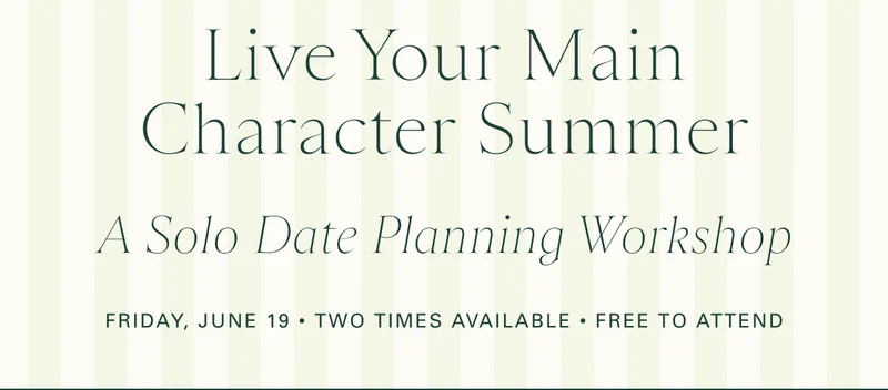 Live Your Main Character Summer: A Solo Date Planning Workshop (Friday, June 19 | Two times available | Free to attend)