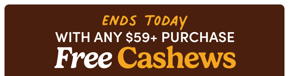 Ends Today with any $59+ purchase FREE Cashews