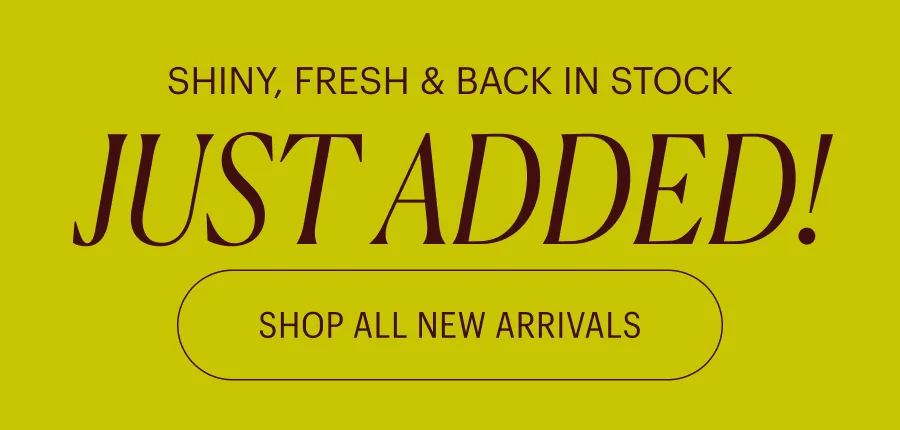 Shiny, Fresh, and Back in Stock: Just Added!