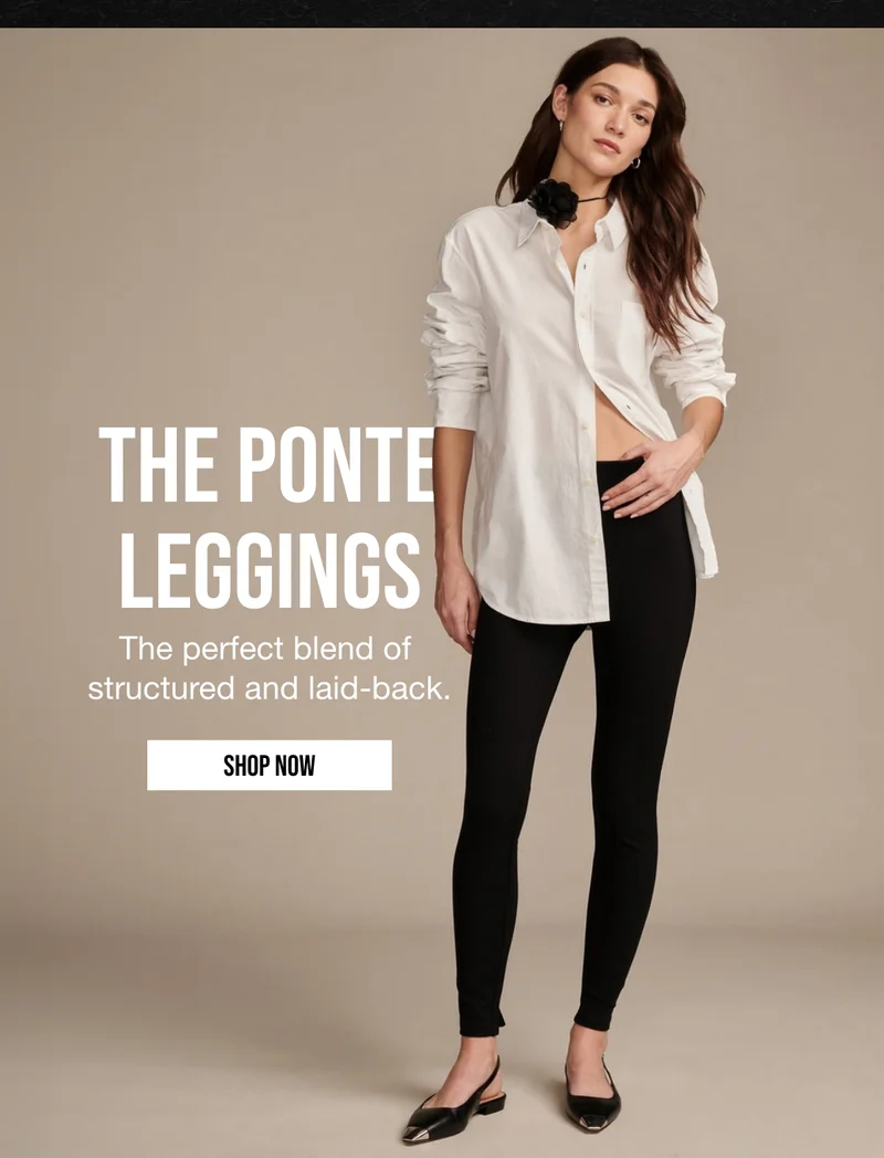 THE PONTE | LEGGINGS | The perfect blend of | structured and laid-back. | SHOP NOW