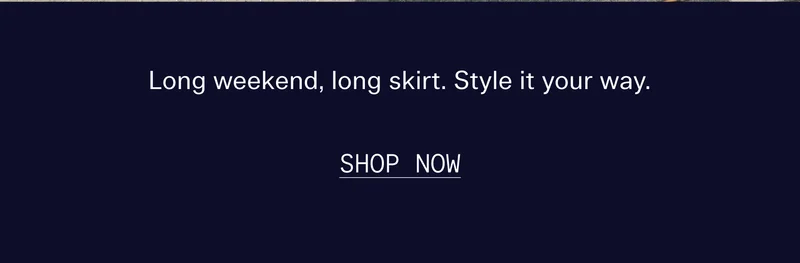 Long weekend, long skirt. Style it your way. SHOP NOW