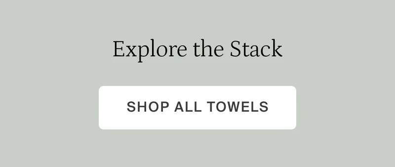 Explore the stack. Shop all towels.