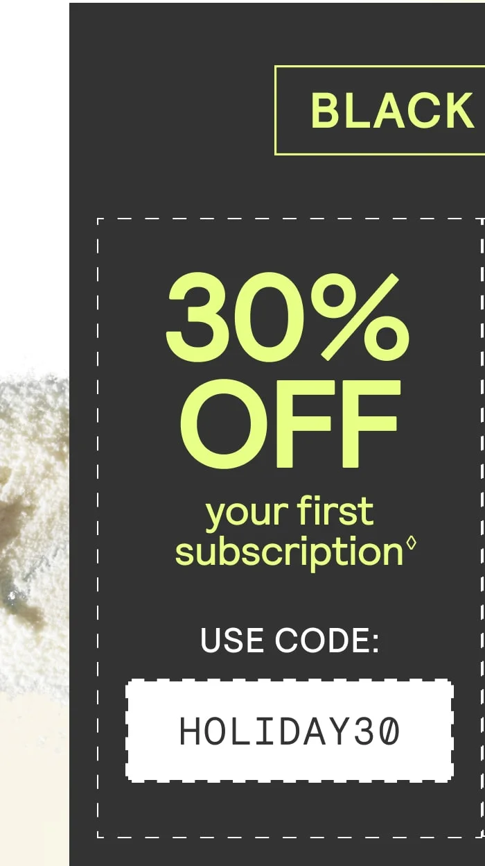 30% off your first subscription with code HOLIDAY30
