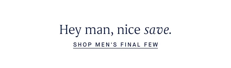 Hey man, nice save. SHOP MENโS FINAL FEW Hey man, nice save. SHOP MENโS FINAL FEW